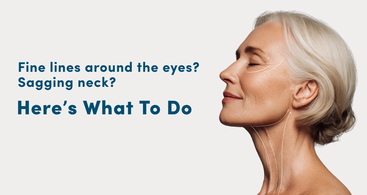 Fine Lines Around the Eyes? Sagging Neck? Here’s What To Do